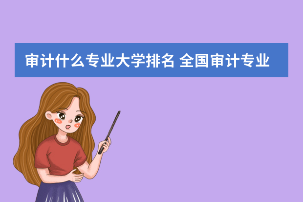 审计什么专业大学排名 全国审计专业大学排名